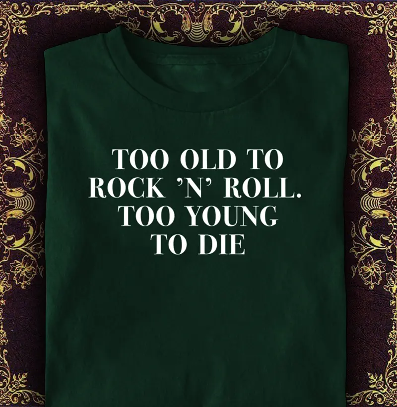 Too Old to Rock ’n’ Roll. Too Young to Die