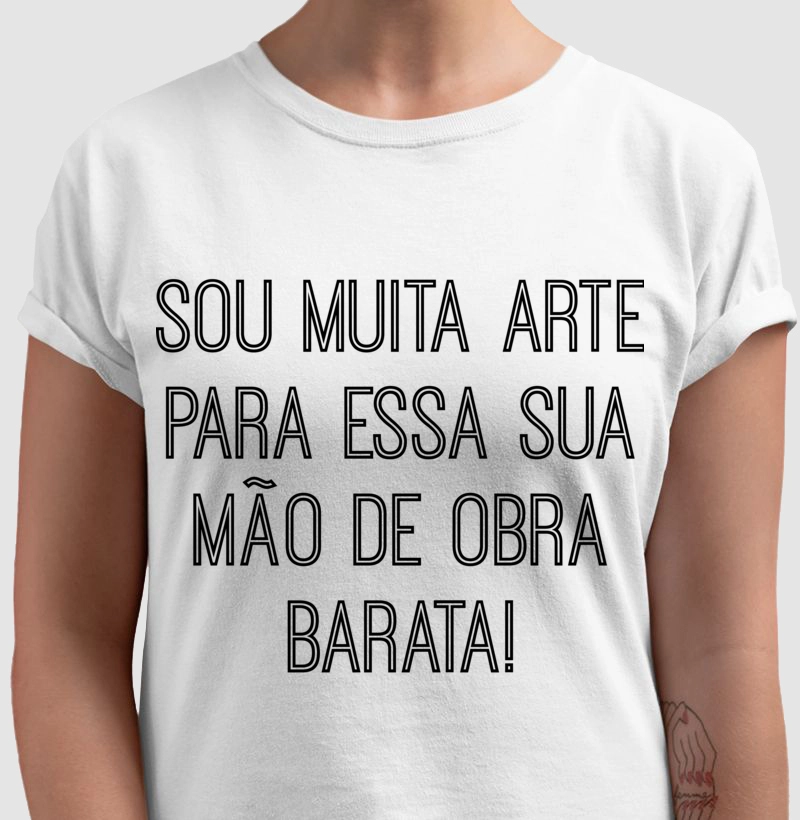 Camiseta Sou muita Arte para essa sua mão de obra barata!