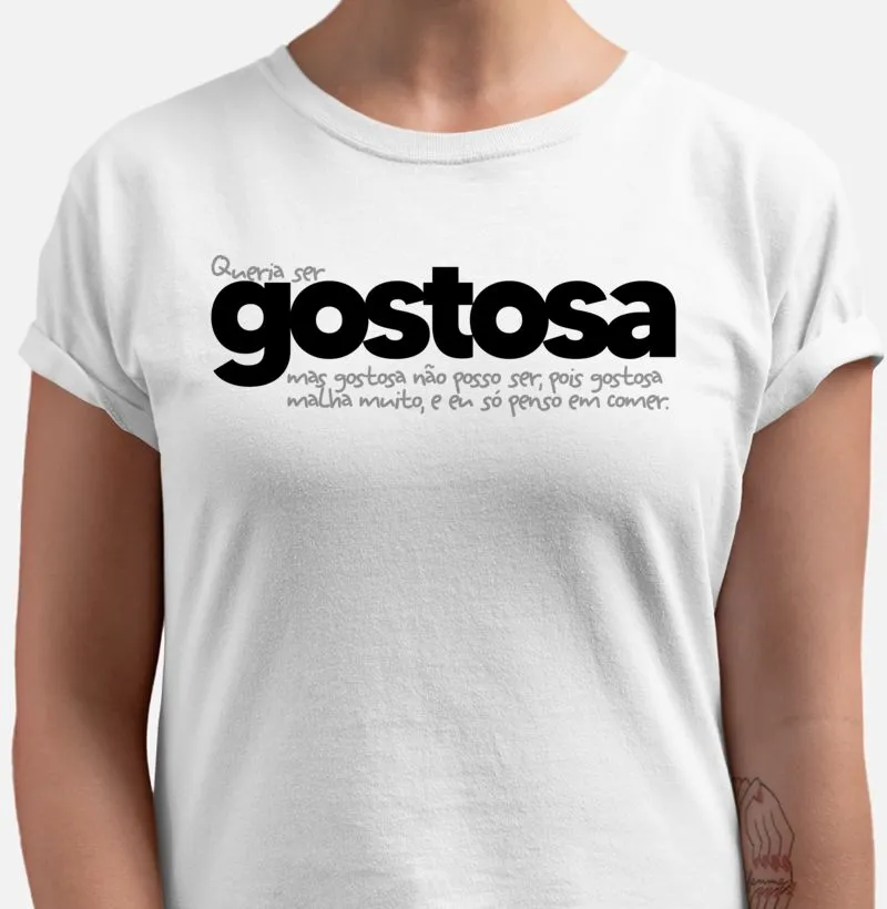Queria ser gostosa, mas gostosa não posso ser, pois gostosa malha muito, e eu só penso em comer.