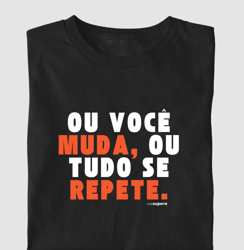 Camiseta "Ou você muda, ou tudo se repete"